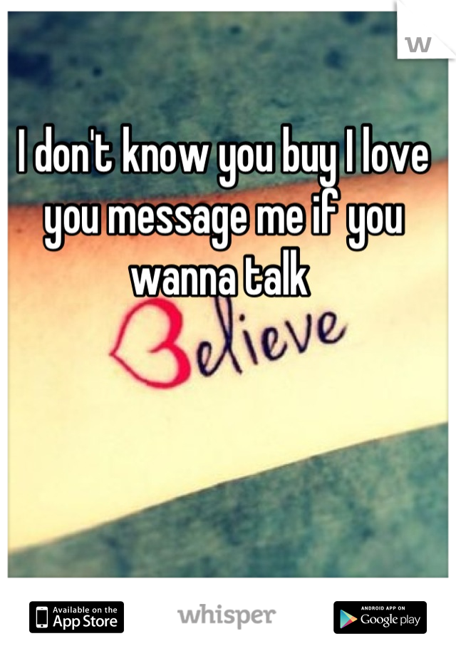 I don't know you buy I love you message me if you wanna talk 