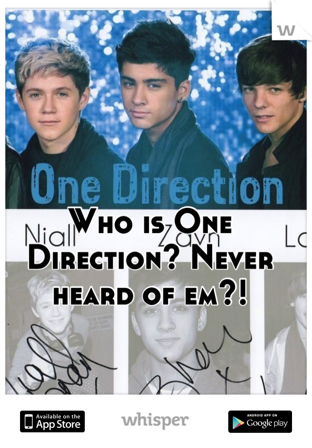 Who is One Direction? Never heard of em?!