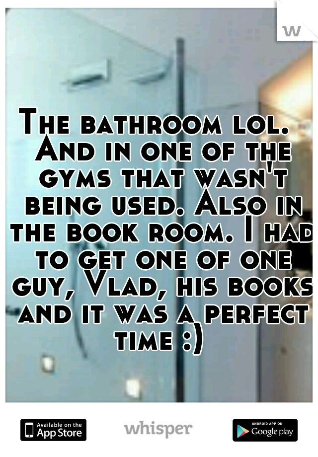 The bathroom lol.  And in one of the gyms that wasn't being used. Also in the book room. I had to get one of one guy, Vlad, his books and it was a perfect time :) 