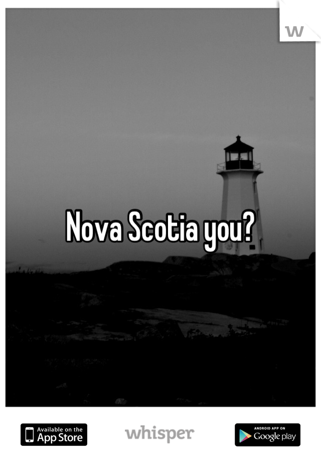 Nova Scotia you?