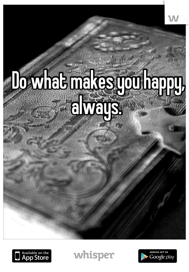 Do what makes you happy, always. 