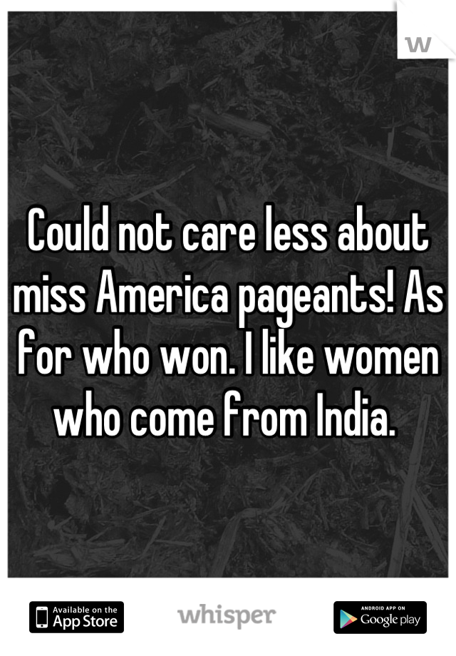 Could not care less about miss America pageants! As for who won. I like women who come from India. 