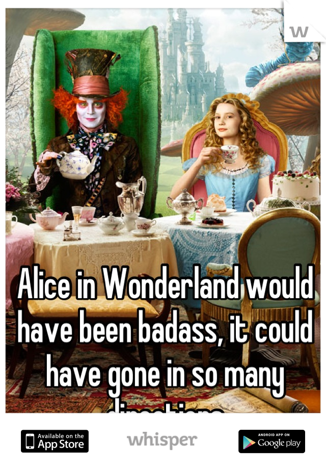 Alice in Wonderland would have been badass, it could have gone in so many directions