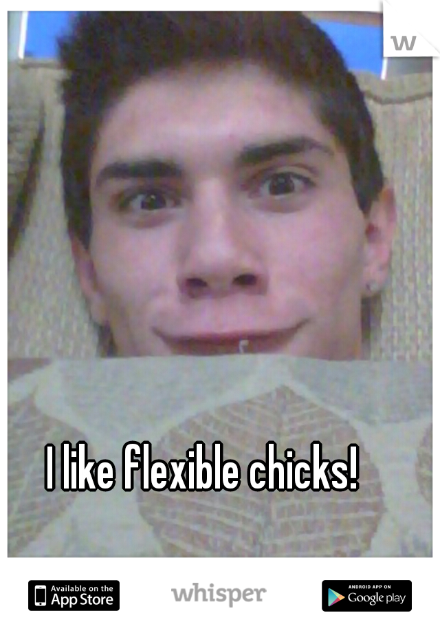 I like flexible chicks! 