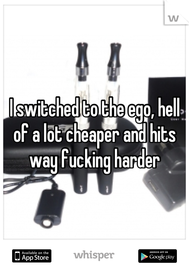 I switched to the ego, hell of a lot cheaper and hits way fucking harder