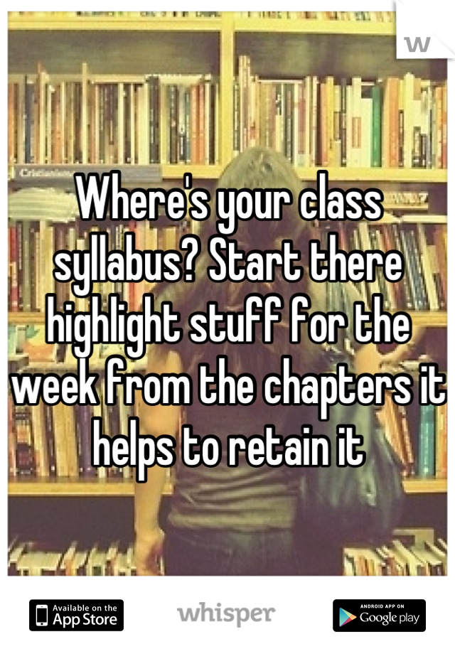 Where's your class syllabus? Start there highlight stuff for the week from the chapters it helps to retain it