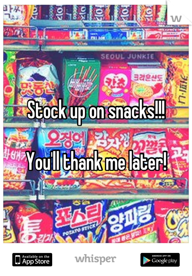 Stock up on snacks!!!

You'll thank me later!