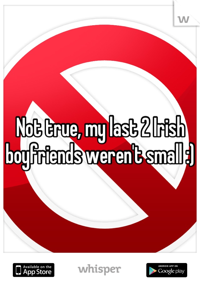 Not true, my last 2 Irish boyfriends weren't small :)  