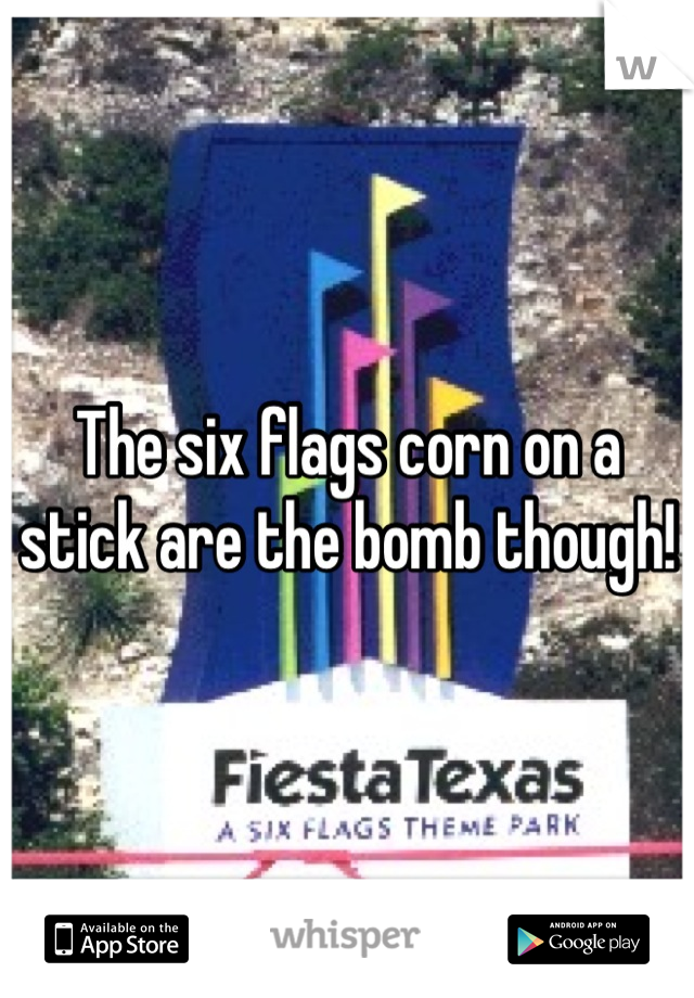 The six flags corn on a stick are the bomb though!