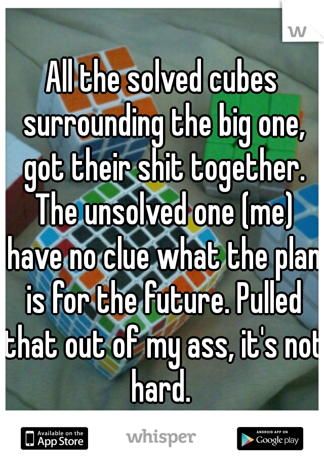 All the solved cubes surrounding the big one, got their shit together. The unsolved one (me) have no clue what the plan is for the future. Pulled that out of my ass, it's not hard. 