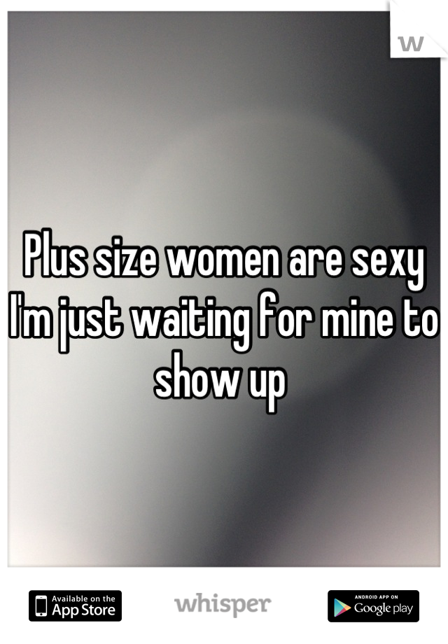 Plus size women are sexy I'm just waiting for mine to show up 