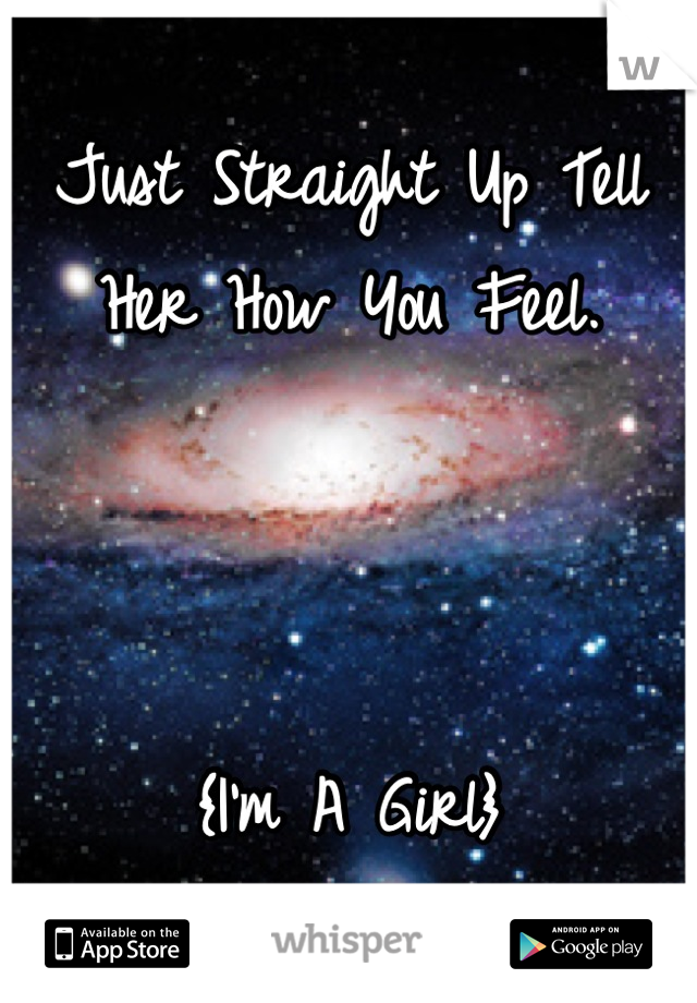 Just Straight Up Tell Her How You Feel.



{I'm A Girl}