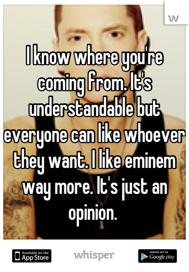 I know where you're coming from. It's understandable but everyone can like whoever they want. I like eminem way more. It's just an opinion. 