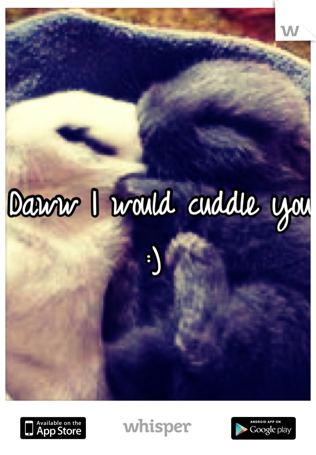 Daww I would cuddle you :) 