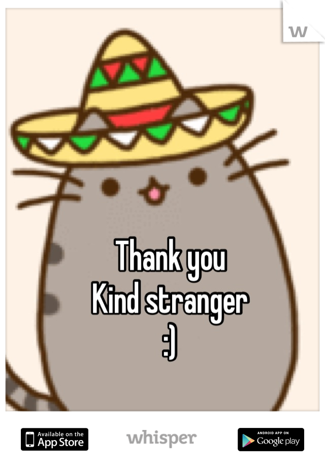 Thank you
Kind stranger 
:)