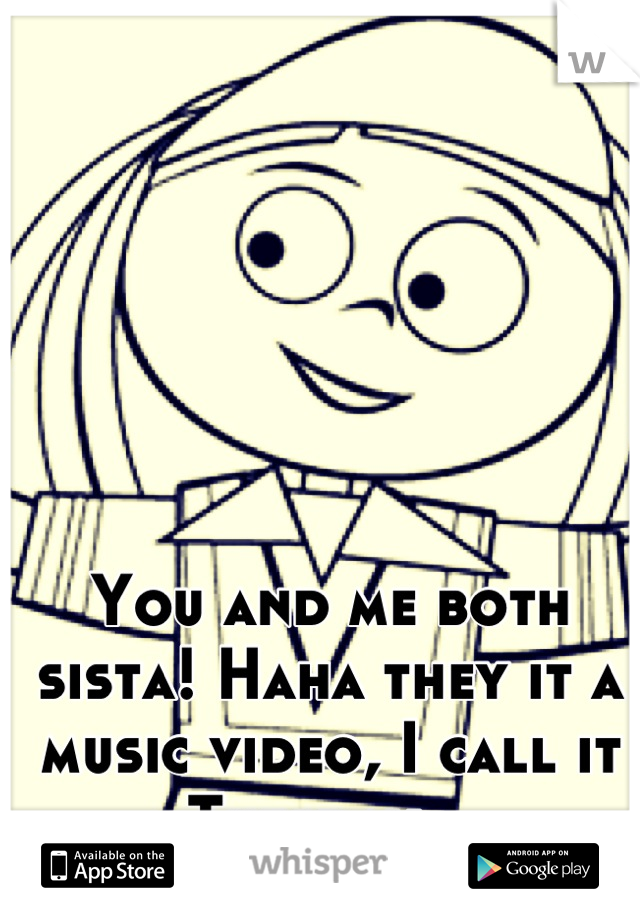 You and me both sista! Haha they it a music video, I call it Tuesday...