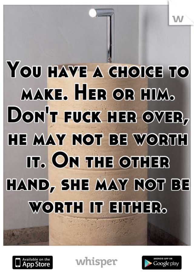 You have a choice to make. Her or him. Don't fuck her over, he may not be worth it. On the other hand, she may not be worth it either.