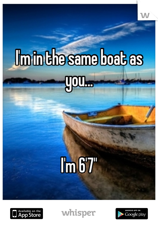 I'm in the same boat as you... 



I'm 6'7"