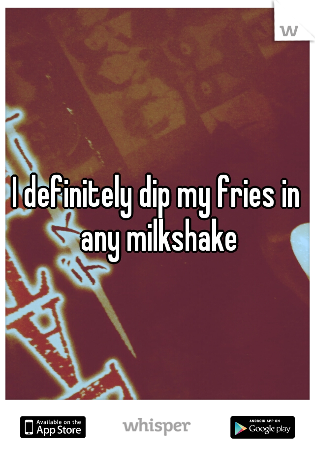 I definitely dip my fries in any milkshake