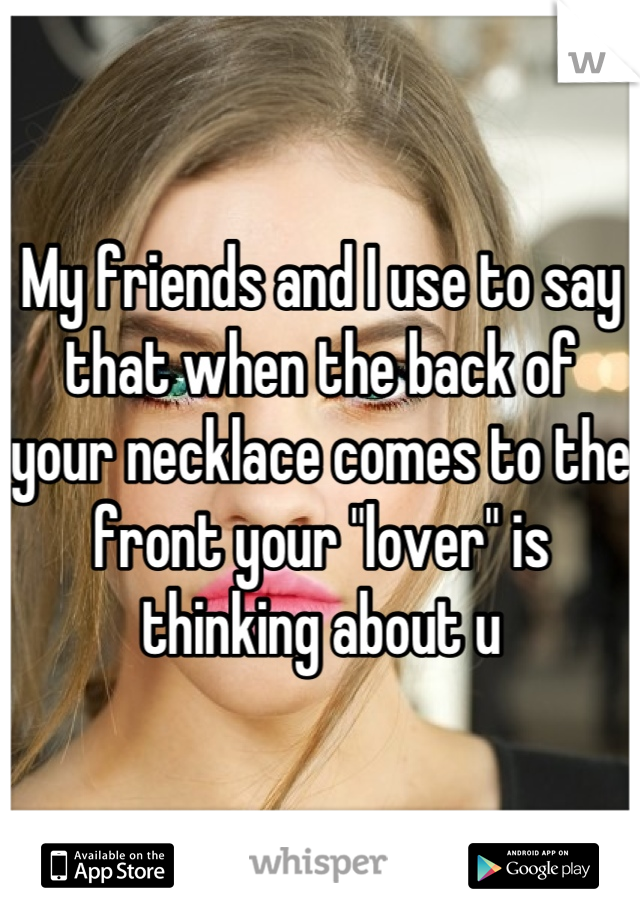 My friends and I use to say that when the back of your necklace comes to the front your "lover" is thinking about u