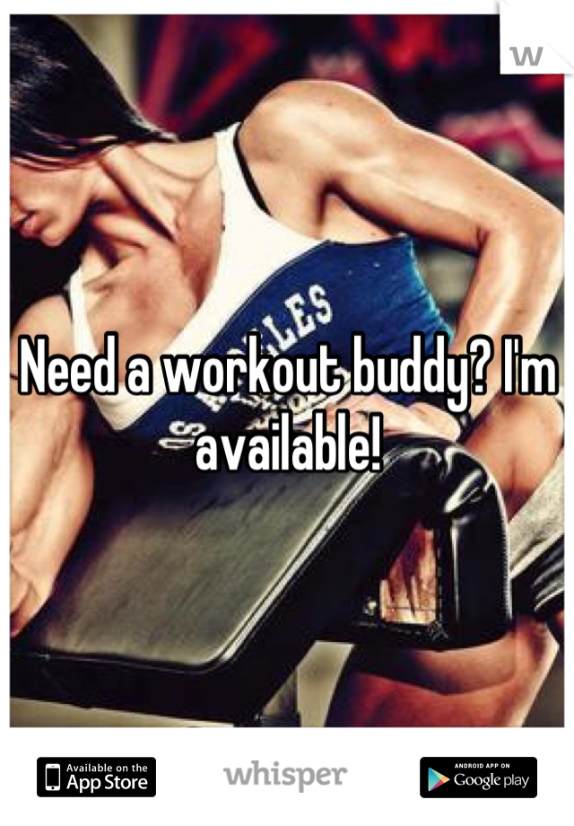 Need a workout buddy? I'm available!