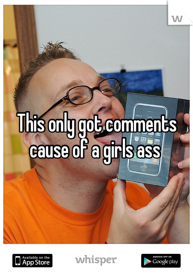This only got comments cause of a girls ass 