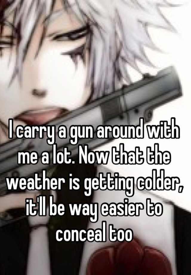 I carry a gun around with me a lot. Now that the weather is getting colder, it'll be way easier to conceal too