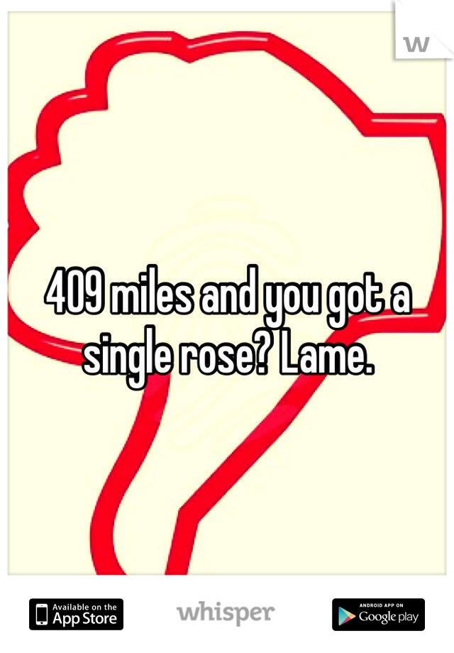 409 miles and you got a single rose? Lame. 