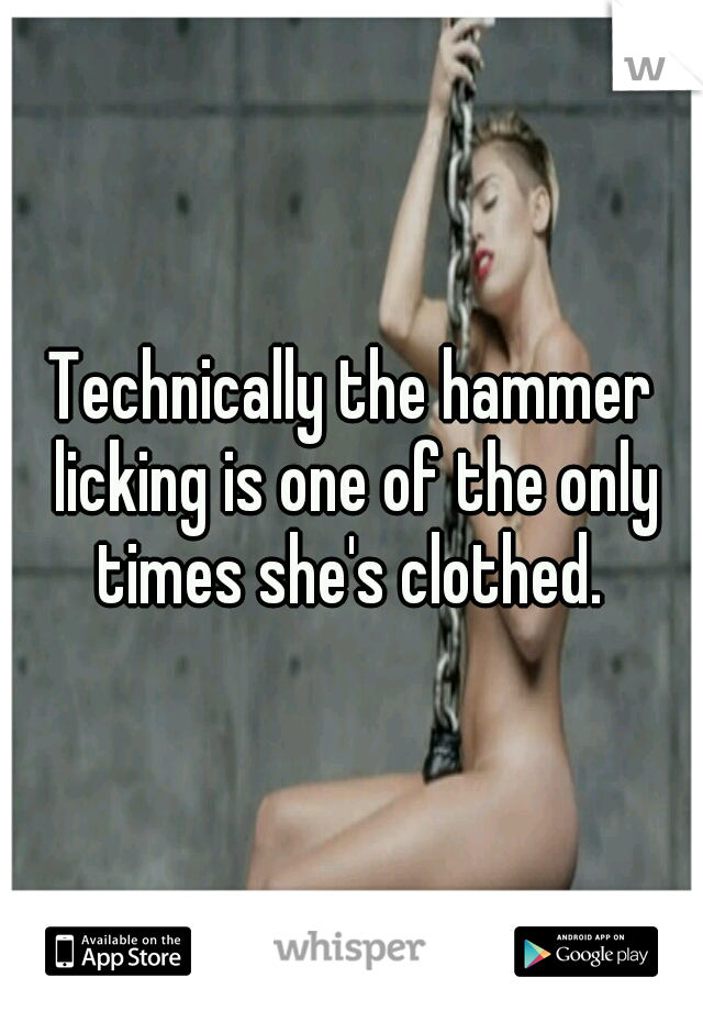 Technically the hammer licking is one of the only times she's clothed. 