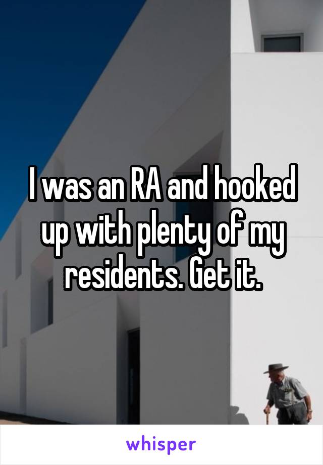 I was an RA and hooked up with plenty of my residents. Get it.