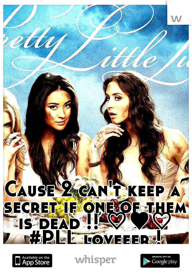 Cause 2 can't keep a secret if one of them is dead !! ♡♥♡ #PLL loveeer !