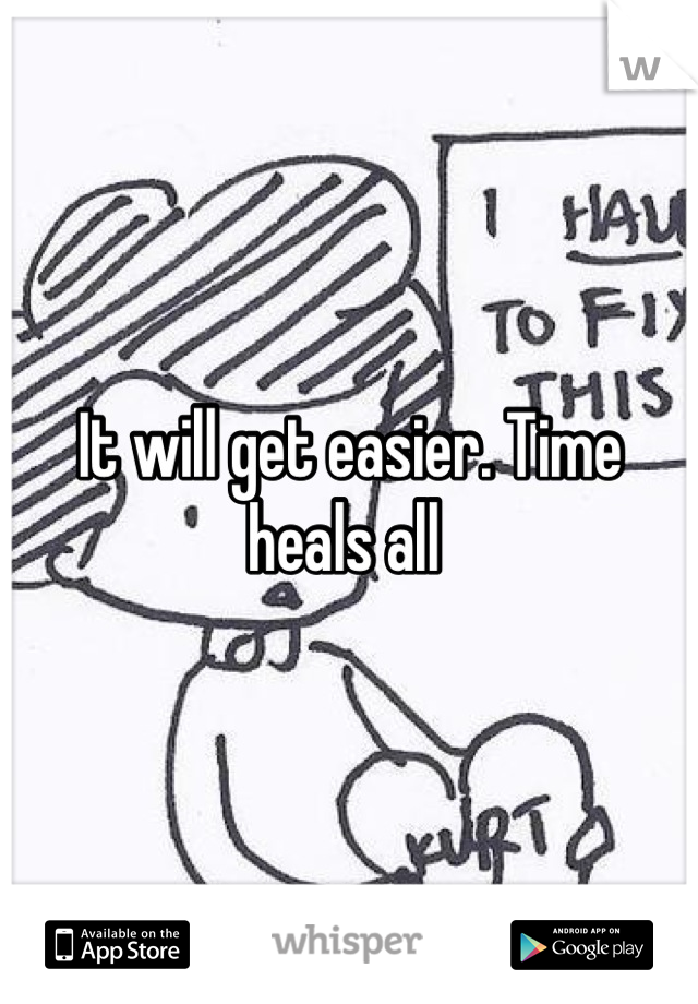 It will get easier. Time heals all 