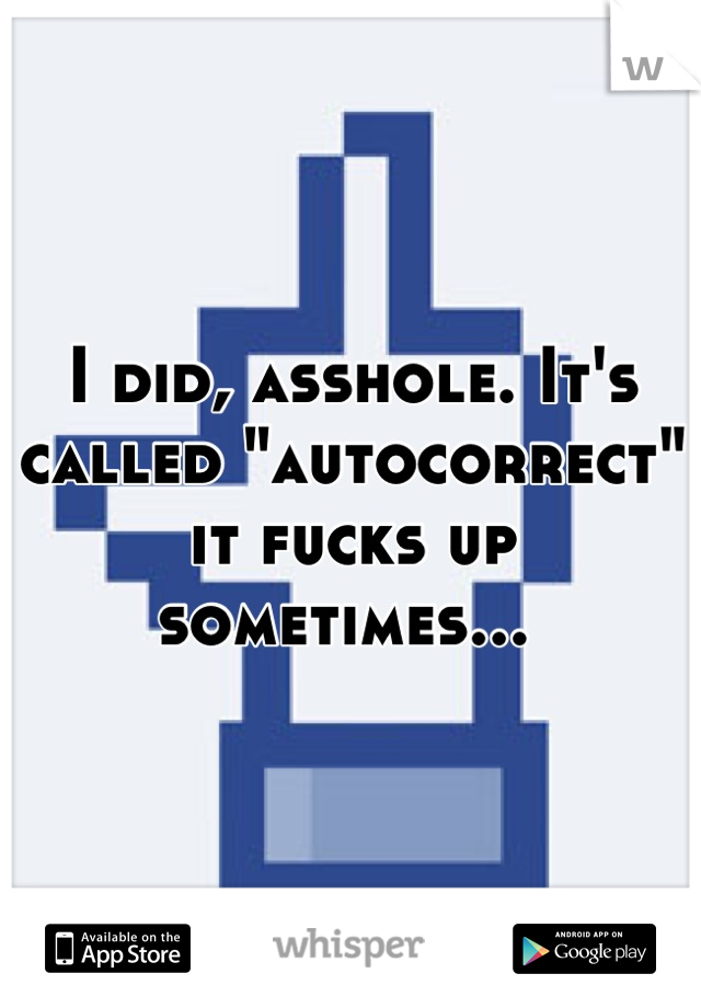 I did, asshole. It's called "autocorrect" it fucks up sometimes... 