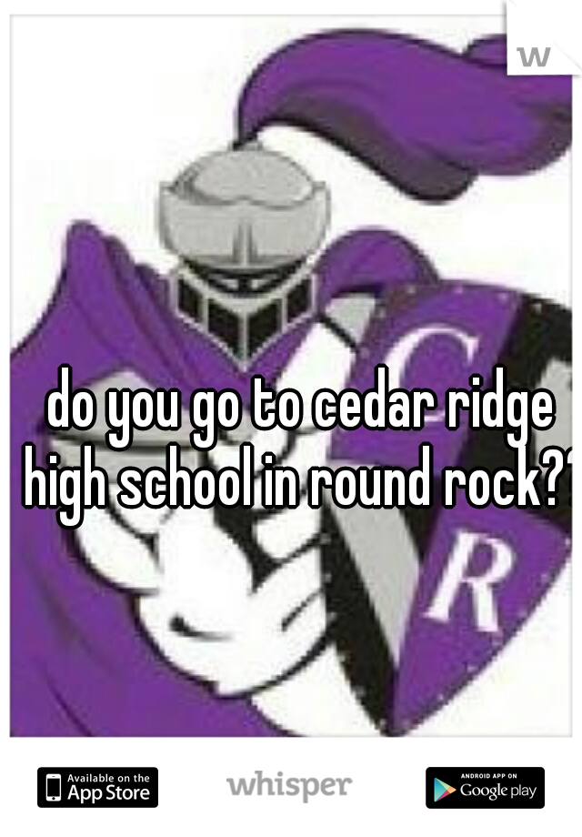 do you go to cedar ridge high school in round rock??