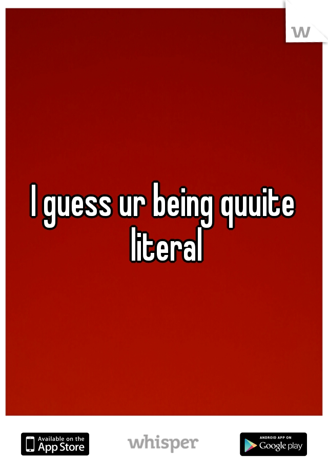 I guess ur being quuite literal