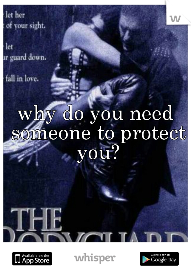 why do you need someone to protect you?
