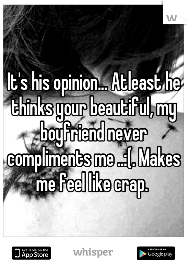 It's his opinion... Atleast he thinks your beautiful, my boyfriend never compliments me ..:(. Makes me feel like crap. 