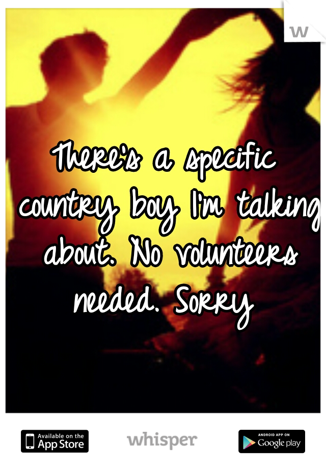 There's a specific country boy I'm talking about. No volunteers needed. Sorry 