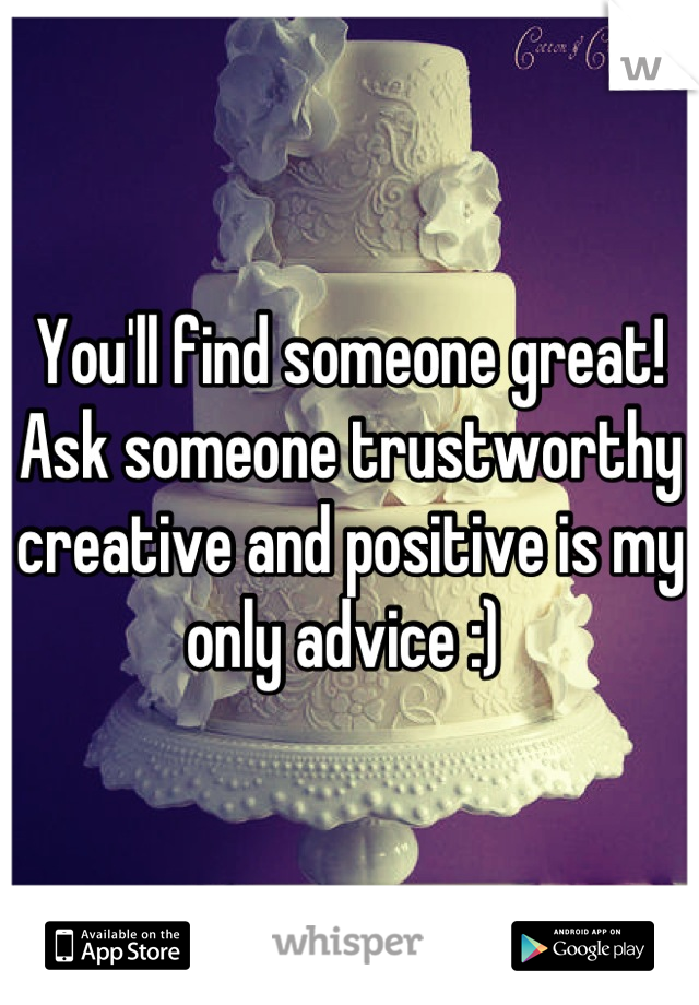 You'll find someone great!  Ask someone trustworthy creative and positive is my only advice :) 