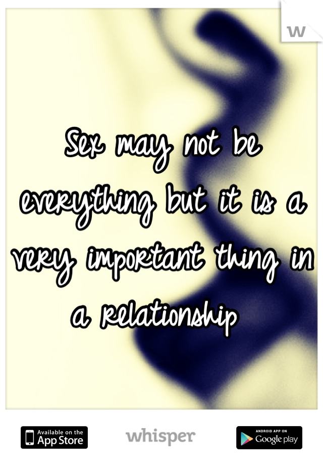 Sex may not be everything but it is a very important thing in a relationship 