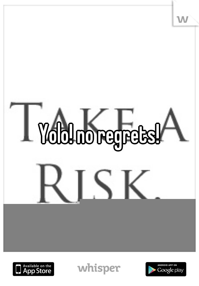Yolo! no regrets!