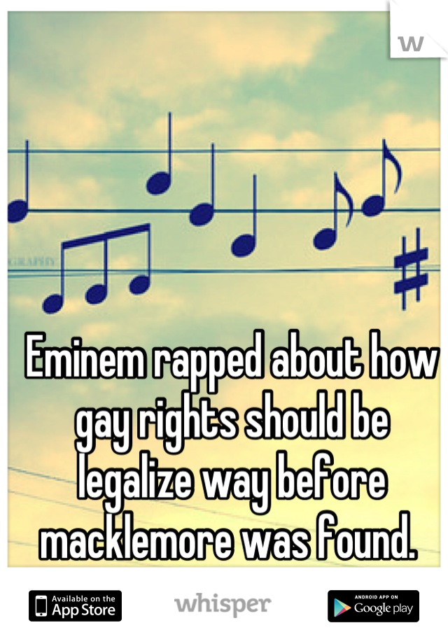 Eminem rapped about how gay rights should be legalize way before macklemore was found. 