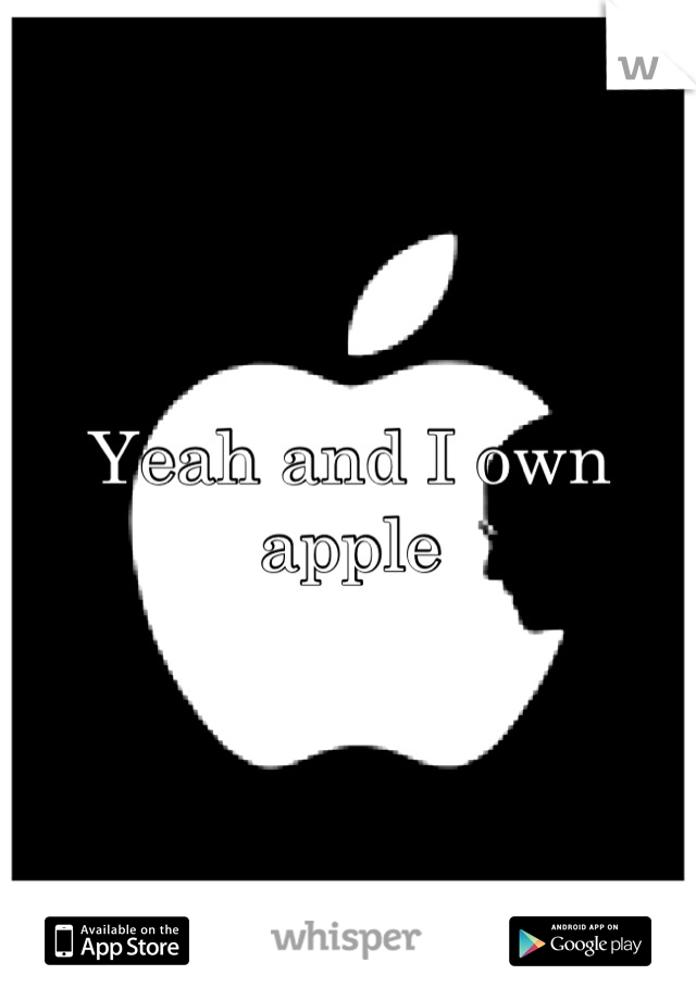 Yeah and I own apple