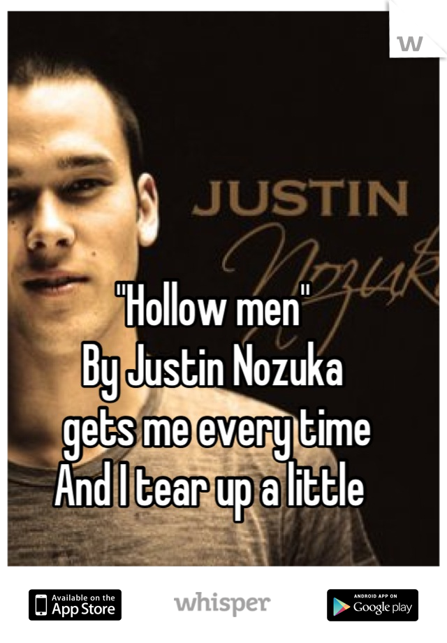 "Hollow men"
By Justin Nozuka 
 gets me every time
And I tear up a little 