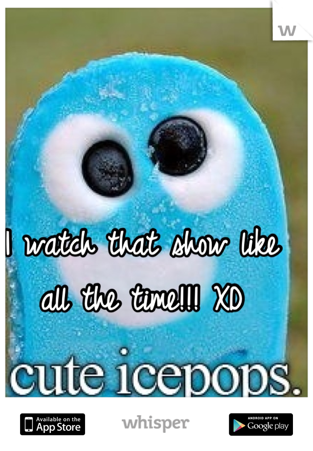 I watch that show like all the time!!! XD