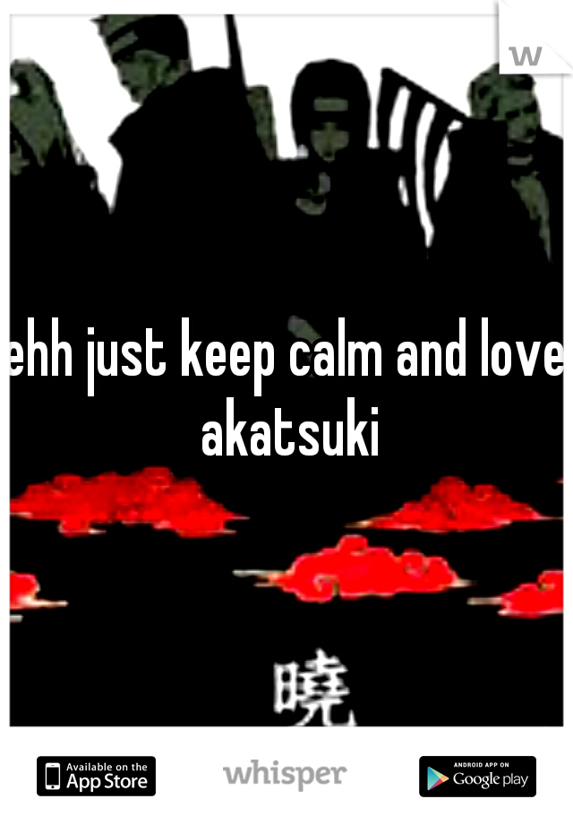 ehh just keep calm and love akatsuki