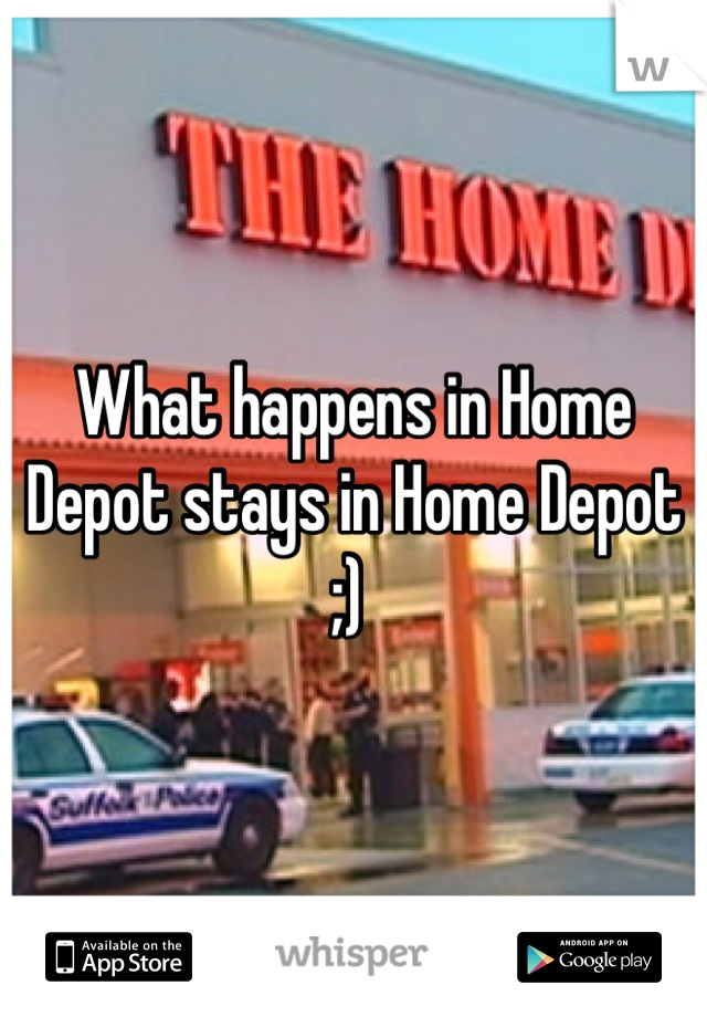 What happens in Home Depot stays in Home Depot ;) 