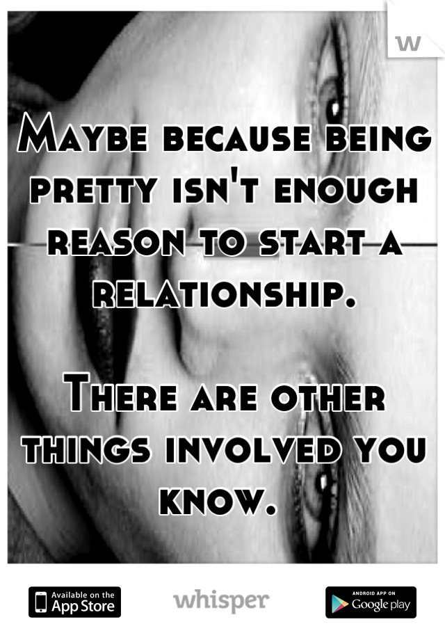Maybe because being pretty isn't enough reason to start a relationship. 

There are other things involved you know. 