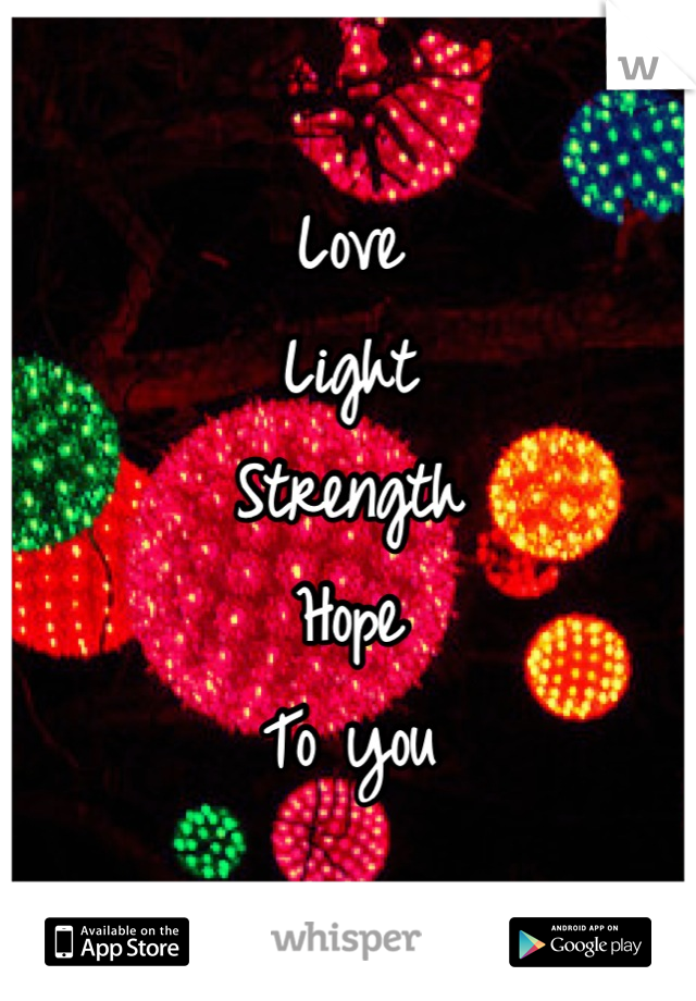 Love
Light
Strength
Hope
To you