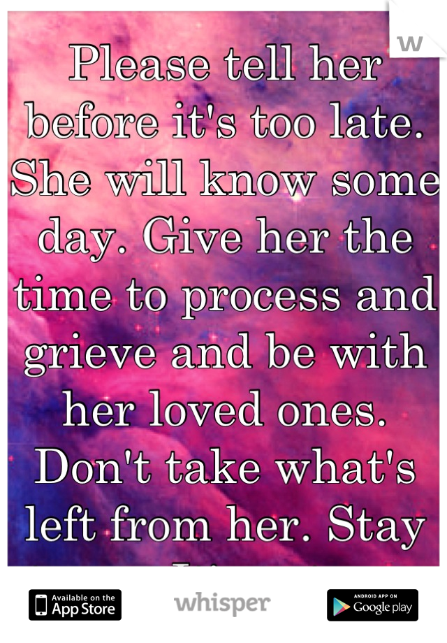 Please tell her before it's too late. She will know some day. Give her the time to process and grieve and be with her loved ones. Don't take what's left from her. Stay strong. It's not over.
